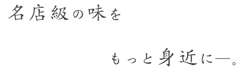 名店級の味をもっと身近に―。