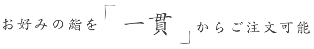 お好みの鮨を「一貫」からご注文可能